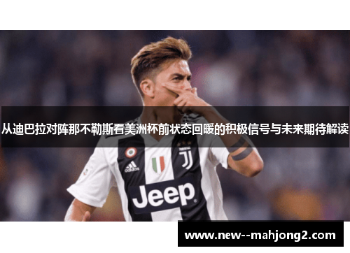 从迪巴拉对阵那不勒斯看美洲杯前状态回暖的积极信号与未来期待解读 从迪巴拉对阵那不勒斯看美洲杯前状态回暖的积极信号与未来期待解读