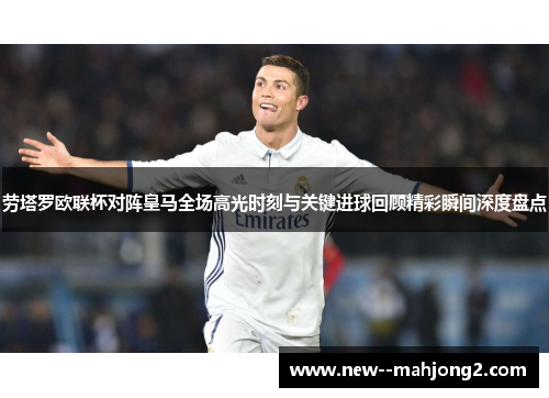 劳塔罗欧联杯对阵皇马全场高光时刻与关键进球回顾精彩瞬间深度盘点 劳塔罗欧联杯对阵皇马全场高光时刻与关键进球回顾精彩瞬间深度盘点