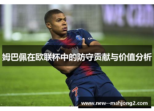 姆巴佩在欧联杯中的防守贡献与价值分析
