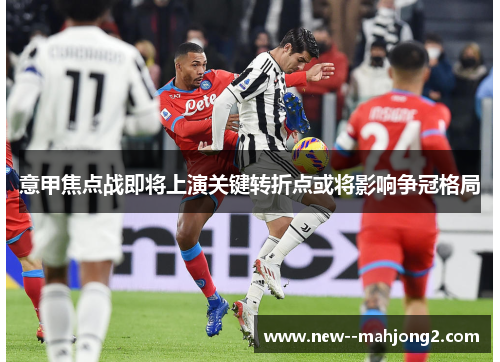意甲焦点战即将上演关键转折点或将影响争冠格局