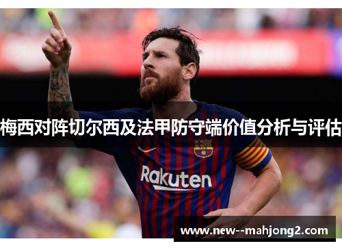 梅西对阵切尔西及法甲防守端价值分析与评估