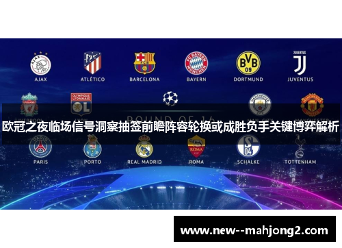 欧冠之夜临场信号洞察抽签前瞻阵容轮换或成胜负手关键博弈解析