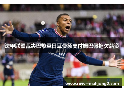 法甲联盟裁决巴黎圣日耳曼须支付姆巴佩拖欠薪资