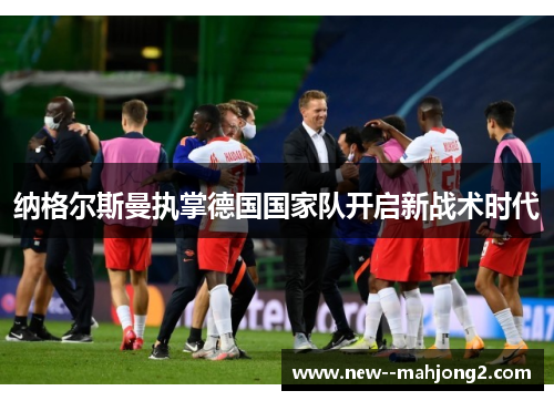 纳格尔斯曼执掌德国国家队开启新战术时代