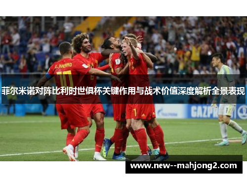 菲尔米诺对阵比利时世俱杯关键作用与战术价值深度解析全景表现