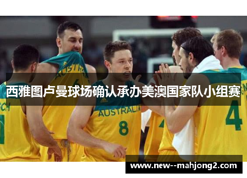 西雅图卢曼球场确认承办美澳国家队小组赛 西雅图卢曼球场确认承办美澳国家队小组赛