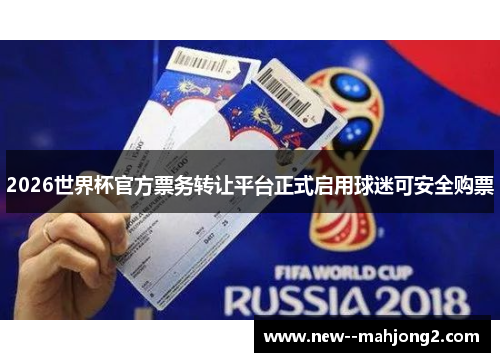 2026世界杯官方票务转让平台正式启用球迷可安全购票