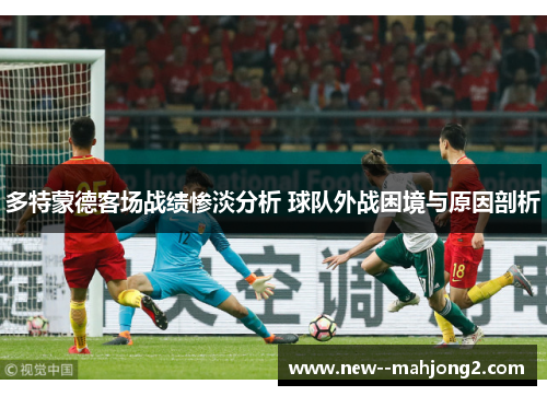 多特蒙德客场战绩惨淡分析 球队外战困境与原因剖析