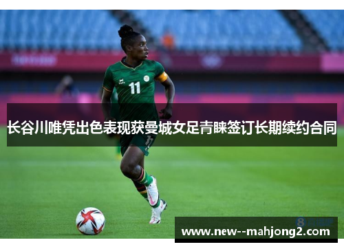 长谷川唯凭出色表现获曼城女足青睐签订长期续约合同