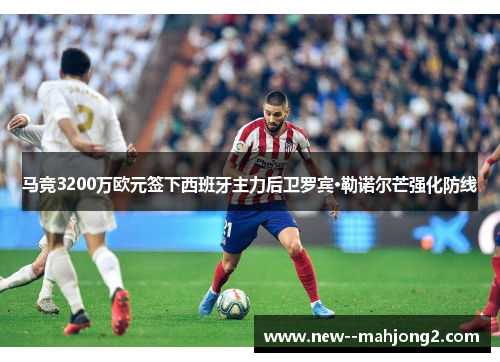 马竞3200万欧元签下西班牙主力后卫罗宾·勒诺尔芒强化防线 马竞3200万欧元签下西班牙主力后卫罗宾·勒诺尔芒强化防线