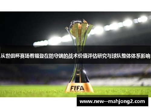 从世俱杯赛场看福登在防守端的战术价值评估研究与球队整体体系影响 从世俱杯赛场看福登在防守端的战术价值评估研究与球队整体体系影响