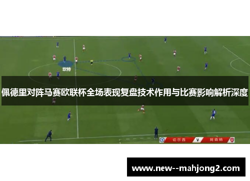 佩德里对阵马赛欧联杯全场表现复盘技术作用与比赛影响解析深度 佩德里对阵马赛欧联杯全场表现复盘技术作用与比赛影响解析深度