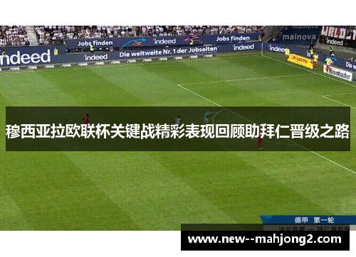 穆西亚拉欧联杯关键战精彩表现回顾助拜仁晋级之路 穆西亚拉欧联杯关键战精彩表现回顾助拜仁晋级之路
